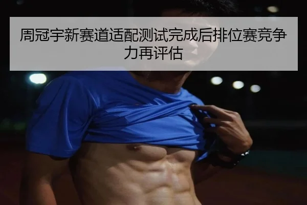 周冠宇新赛道适配测试完成后排位赛竞争力再评估(mksports)